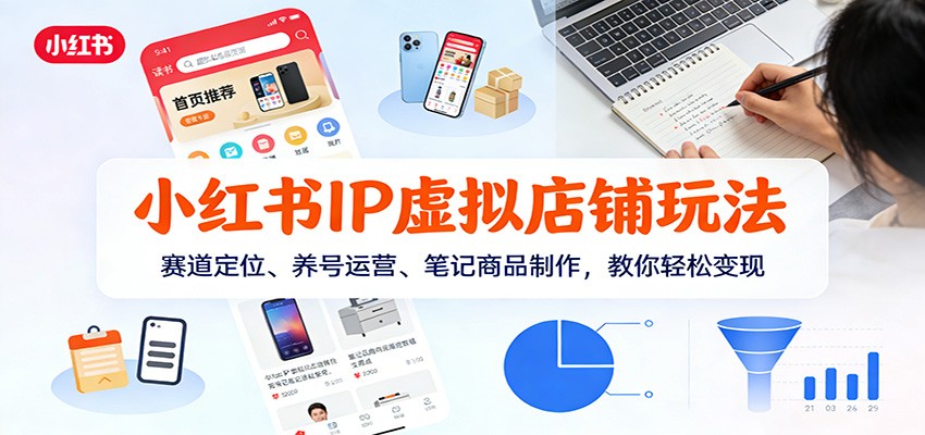 小红书IP虚拟店铺玩法，赛道定位、养号运营、笔记商品制作，教你轻松变现-知芽创业社
