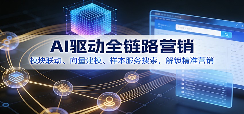 AI驱动全链路营销，模块联动、向量建模、样本服务搜索，解锁精准营销-知芽创业社