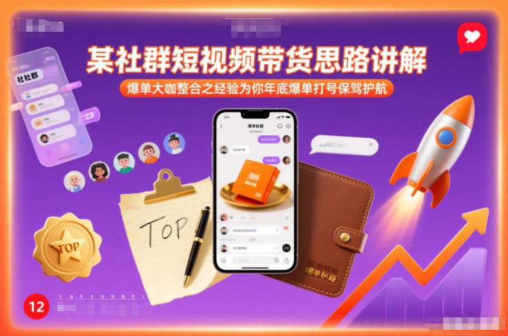 某社群短视频带货思路讲解，爆单大咖整合之经验为你年底爆单打号保驾护航-知芽创业社