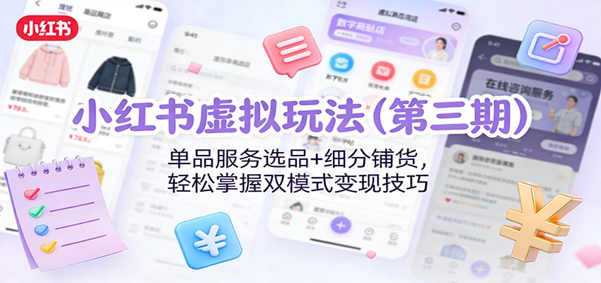 小红书虚拟玩法(第三期)：单品服务选品+细分铺货，轻松掌握双模式变现技巧-知芽创业社