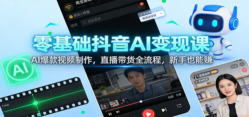 零基础抖音AI变现课：AI爆款视频制作，直播带货全流程，新手也能赚-知芽创业社