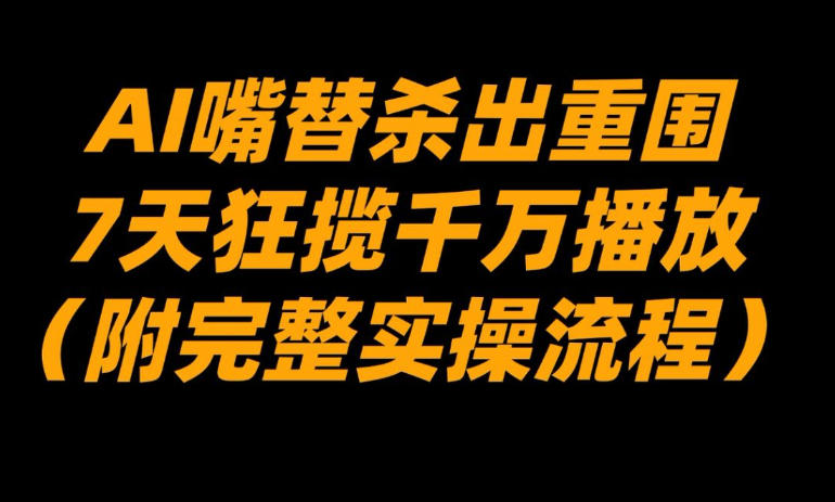 AI嘴替杀出重围，7天狂揽千万播放！(附完整实操流程)-知芽创业社