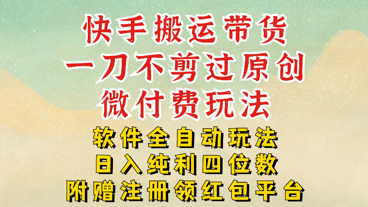 快手搬运带货，一刀不剪过原创，微付费玩法，软件全自动玩法，日入纯利四位数【揭秘】-知芽创业社