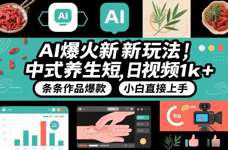 AI爆火新玩法，中式养生短视频，日收益1k+条条作品爆款，小白直接上手，附详细教程-知芽创业社