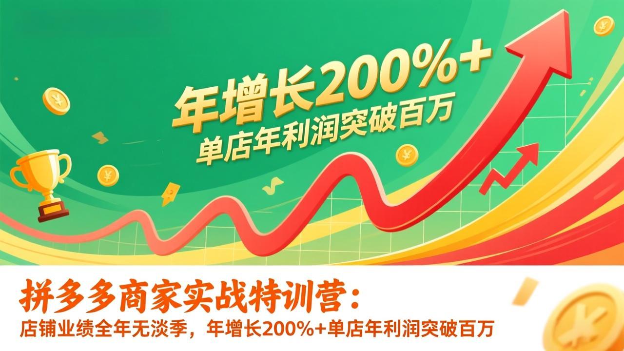 拼多多商家实战特训营：店铺业绩全年无淡季，年增长200%+单店年利润突破百万(26年1月更新-知芽创业社