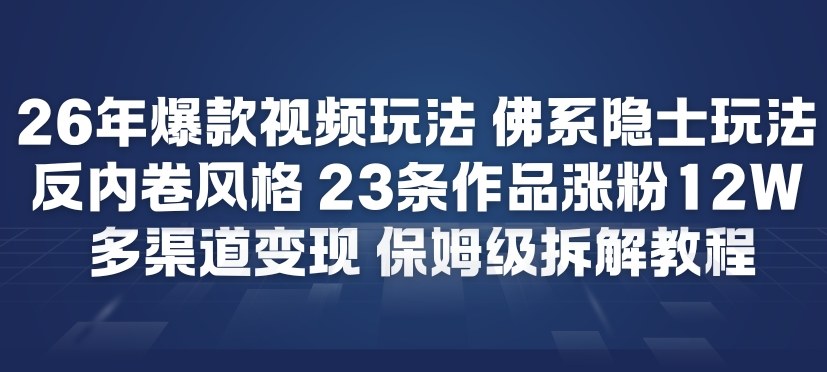 26年爆款短视频玩法,佛系隐士玩法,反内卷视频风格,23条作品涨粉12W,多渠道变现-知芽创业社