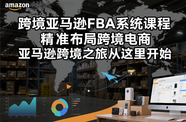 跨境亚马逊FBA系统课程，精准布局跨境电商，亚马逊跨境之旅从这里开始-知芽创业社