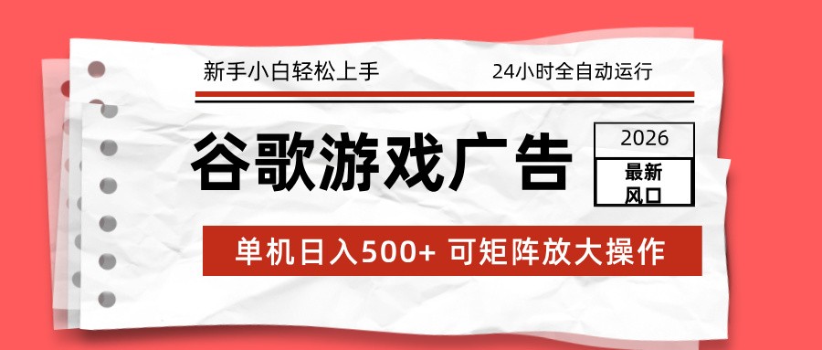 2026最新谷歌游戏广告 单机日入500+ 24小时全自动运行，新手小白轻松玩转-知芽创业社