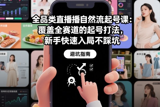 全品类直播自然流起号课：覆盖全赛道的起号打法，新手快速入局不踩坑-知芽创业社