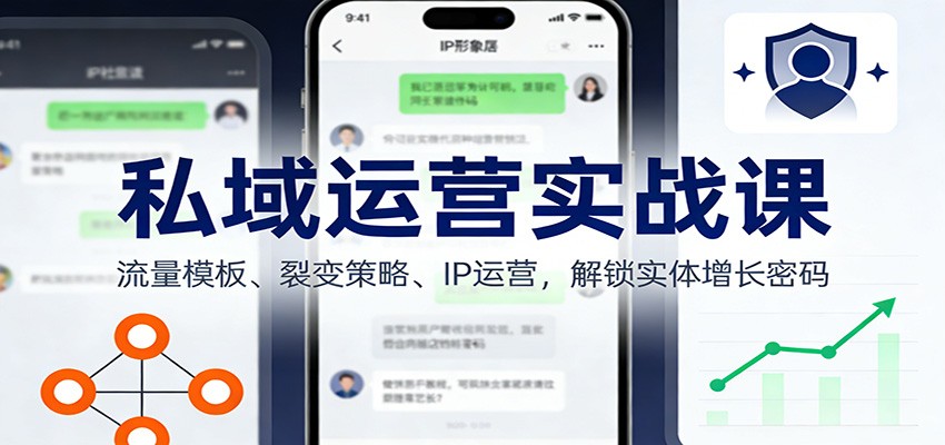 私域运营实战课：流量模板、裂变策略、 IP运营，解锁实体增长密码-知芽创业社