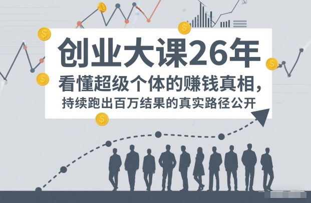 百万IP成交创业大课26年，看懂超级个体的賺钱真相，持续跑出百万结果的真实路径公开-知芽创业社