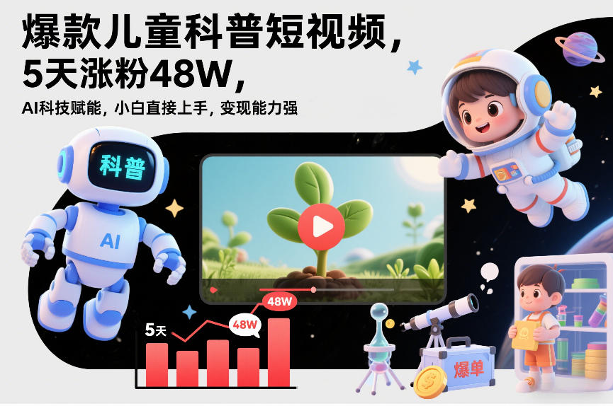爆款儿童科普短视频，5天涨粉48W，AI科技赋能，小白直接上手，变现能力强，橱窗带货爆单不停-知芽创业社