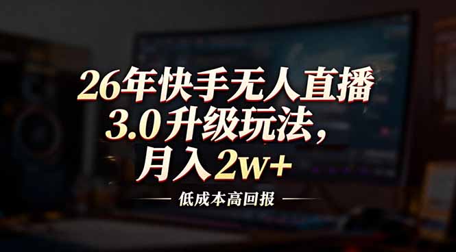 26年快手无人直播3.0升级玩法，低成本高回报，月入2w+-知芽创业社