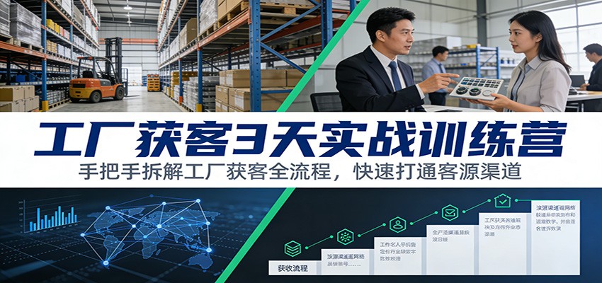 工厂获客3天实战训练营：手把手拆解工厂获客全流程，快速打通客源渠道-知芽创业社