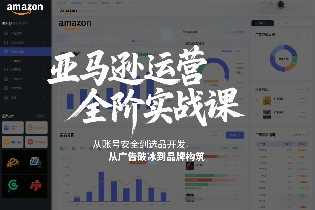 亚马逊运营全阶实战课，从账号安全到选品开发，从广告破冰到品牌构筑(更新2026)-知芽创业社