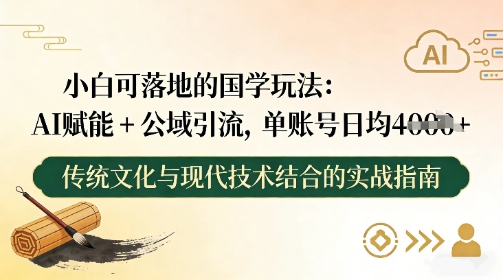 小白可落地的国学玩法：AI赋能+公域引流，单账号日均4张-知芽创业社