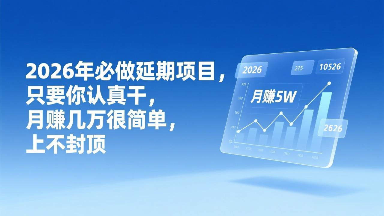 2026年延期项目,只要你认真干,月赚几万很简单,上不封顶-知芽创业社