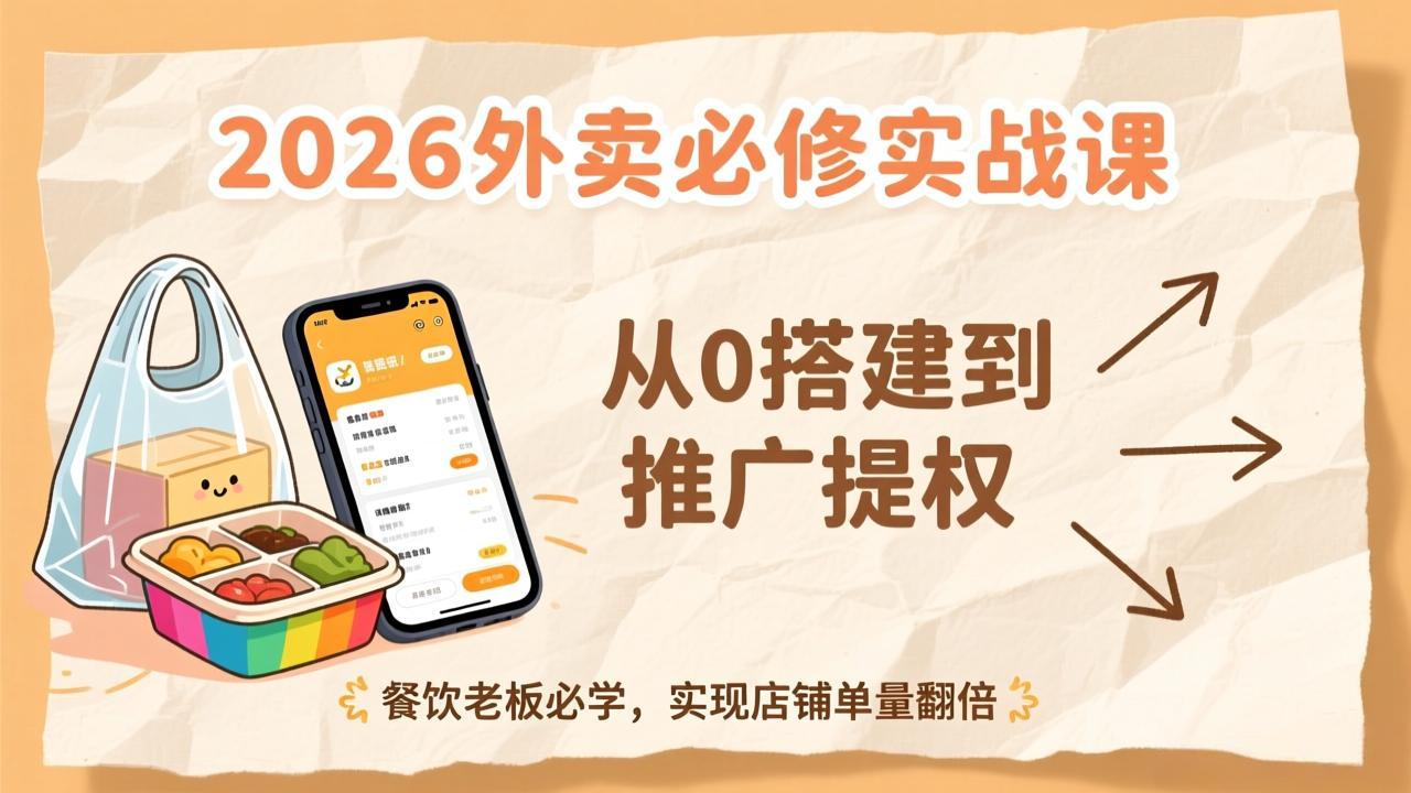 2026外卖必修实战课：从0搭建到推广提权，餐饮老板必学，实现店铺单量翻倍-知芽创业社