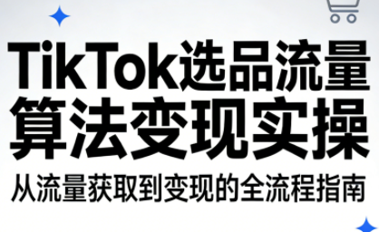 TikTok选品流量算法变现实操-知芽创业社