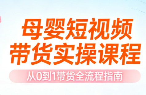 母婴短视频带货实操课程-知芽创业社