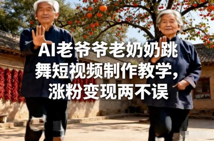 AI老爷爷老奶奶跳舞短视频制作教学，涨粉变现两不误-知芽创业社