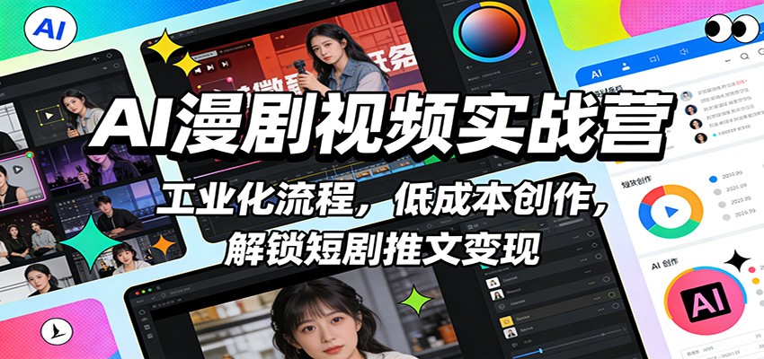 AI漫剧视频实战营：工业化流程，低成本创作，解锁短剧推文变现-知芽创业社