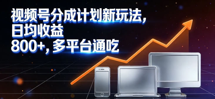 视频号分成计划新玩法，日均收益8张，多平台通吃-知芽创业社