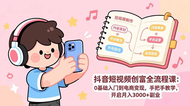 抖音短视频创富全流程课：0基础入门到电商变现，手把手教学，开启月入3000+副业-知芽创业社