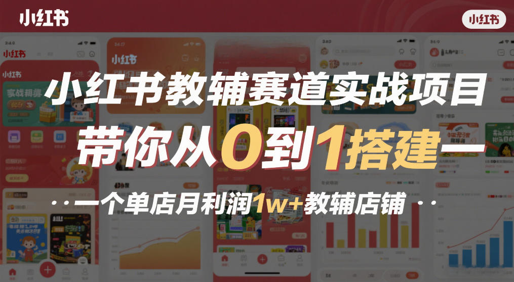 小红书教辅赛道实战项目，带你从0到1搭建一个单店月利润1w+教辅店铺-知芽创业社
