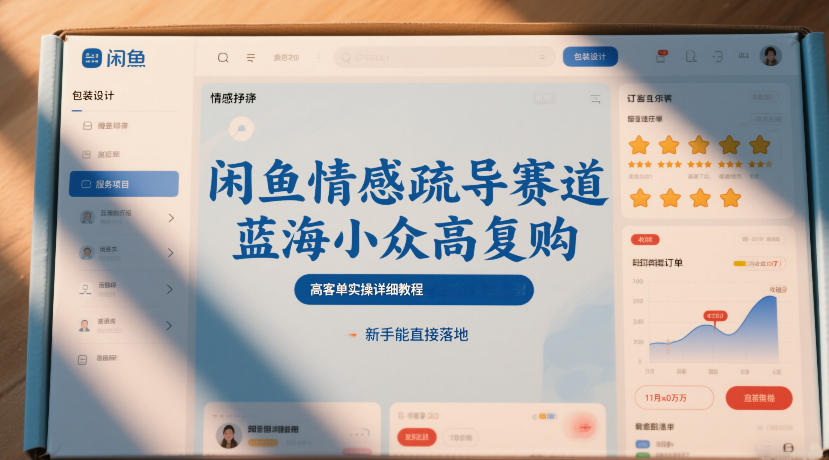 闲鱼情感疏导赛道，蓝海小众高复购，高客单实操详细教程，新手能直接落地-知芽创业社