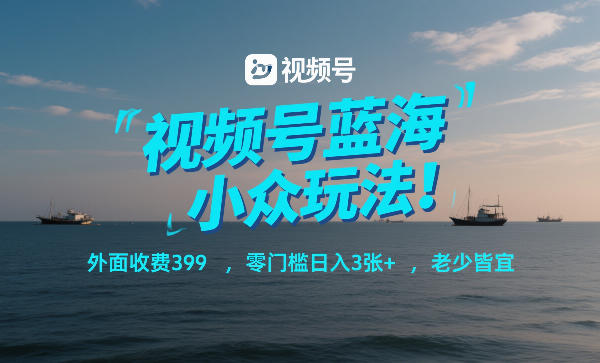 视频号蓝海小众玩法！外面收费399，零门槛日入3张+，老少皆宜-知芽创业社