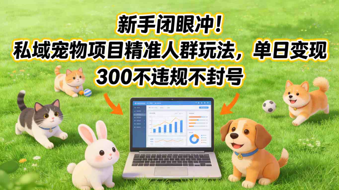 新手闭眼冲！私域宠物项目精准人群玩法，单日变现3张不违规不封号-知芽创业社