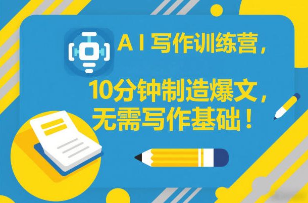 AI写作训练营，10分钟制造爆文，无需写作基础-知芽创业社