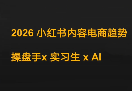 迪安·2026小红书内容电商趋势操盘手x实习生xAI-知芽创业社
