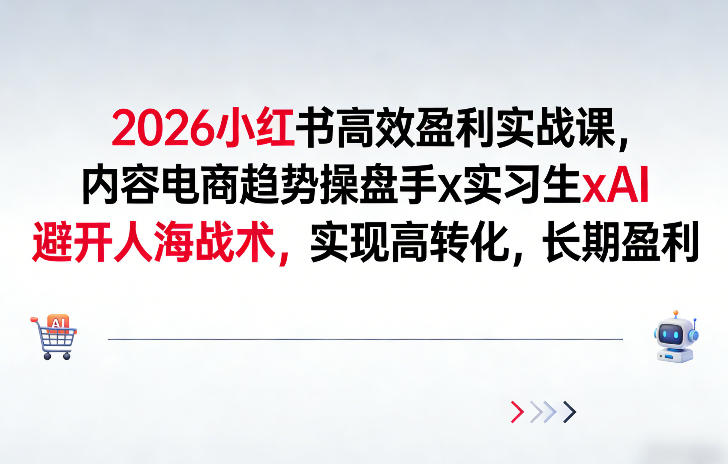 2026小红书高效盈利实战课，内容电商趋势操盘手x实习生xAI，避开人海战术，实现高转化，长期盈利-知芽创业社