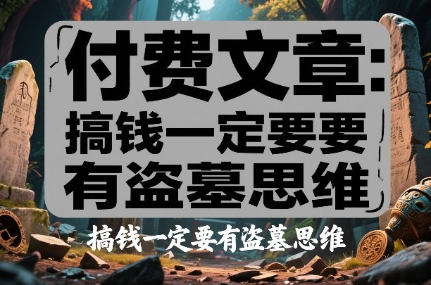 付费文章：搞钱一定要有盗墓思维-知芽创业社
