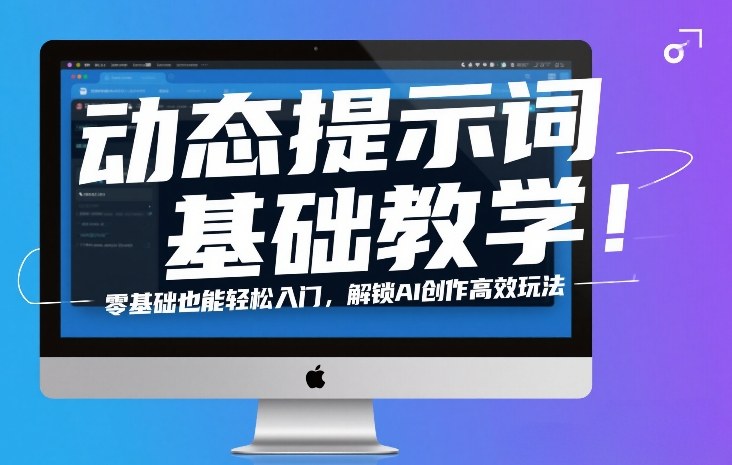 动态提示词基础教学！零基础也能轻松入门，解锁AI创作高效玩法-知芽创业社