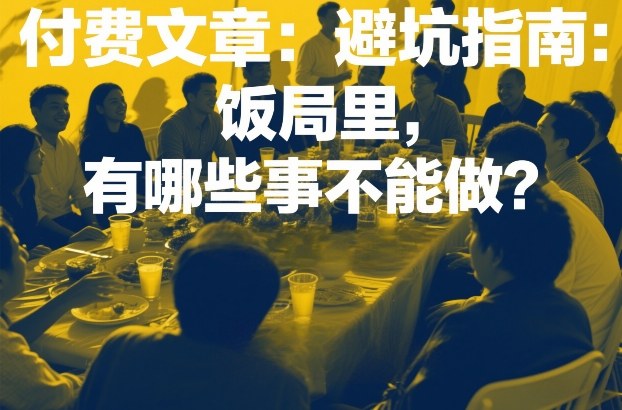 付费文章：避坑指南：饭局里，有哪些事不能做？-知芽创业社