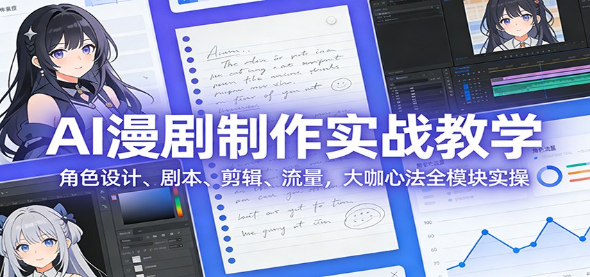 AI 漫剧制作实战教学：角色设计、剧本、剪辑、流量，大咖心法全模块实操-知芽创业社