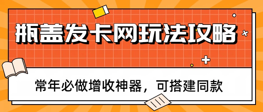 瓶盖发卡网玩法攻略，常年必做增收神器，可搭建同款-知芽创业社