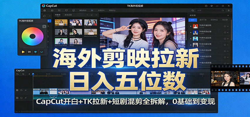 海外剪映拉新日入五位数：CapCut开白+TK拉新+短剧混剪全拆解，0基础到变现-知芽创业社