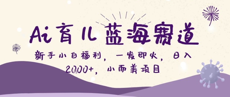 AI育儿蓝海赛道，新手小白福利一发即火，日入200+，小而美项目【揭秘】-知芽创业社