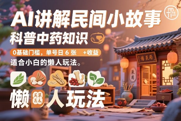 AI讲解民间小故事，科普中药知识，0基础门槛，单号日6张+收益，适合小白的懒人玩法-知芽创业社
