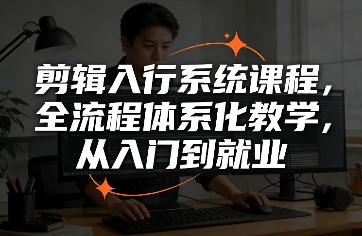 剪辑入行系统课程，全流程体系化教学，从入门到就业-知芽创业社