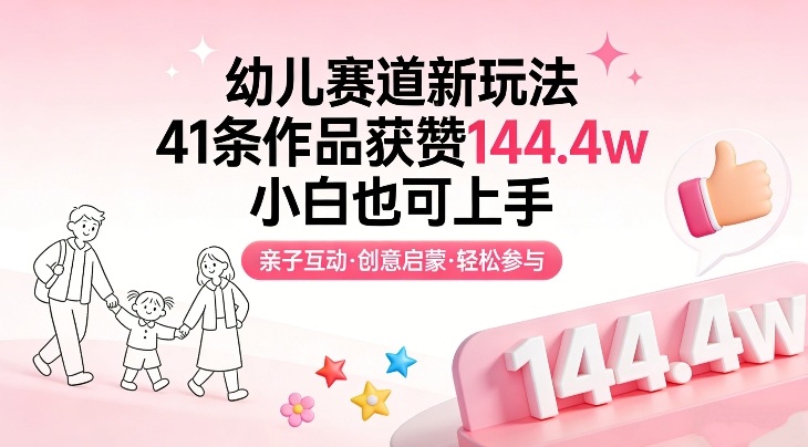 幼儿赛道新玩法，41条作品获赞144.4w，小白也可上手-知芽创业社