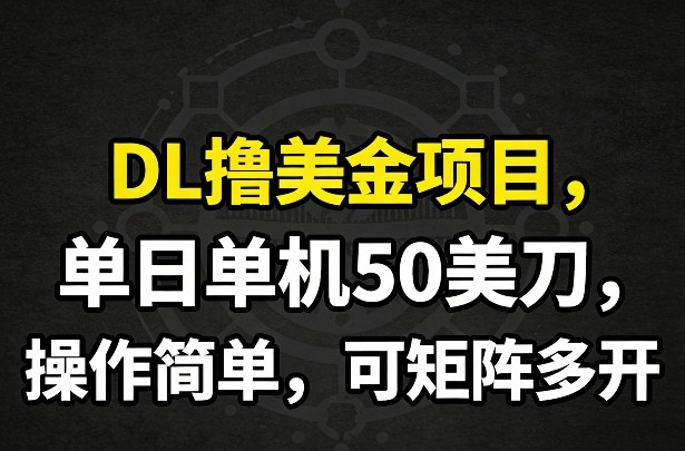 DL撸美金项目，单日单机50美刀，操作简单，可矩阵多开-知芽创业社