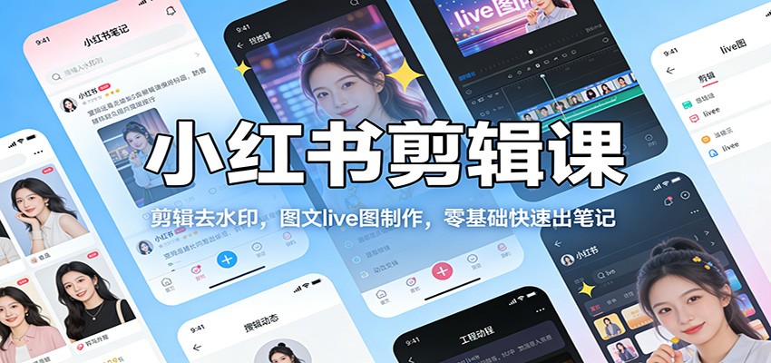 小红书剪辑课：剪辑去水印，图文live图制作，零基础快速出笔记-知芽创业社