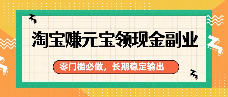 淘宝赚元宝领现金副业，零门槛必做，长期稳定输出-知芽创业社