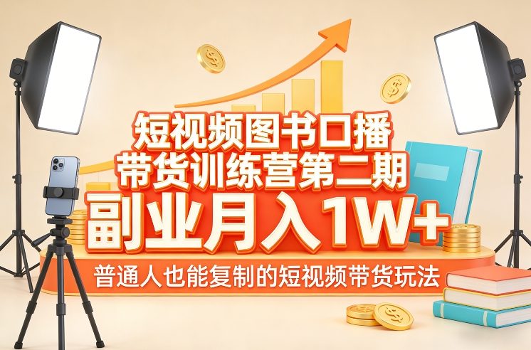 短视频图书口播带货训练营第二期，副业月入1W＋，普通人也能复制的短视频带货玩法-知芽创业社