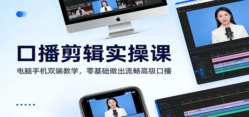 口播剪辑实操课：电脑手机双端教学，零基础做出流畅高级口播-知芽创业社